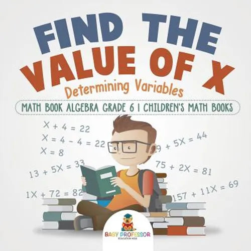 Find the Value of X: Determining Variables - Math Book Algebra Grade 6 Children's Math Books