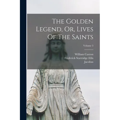 The Golden Legend, Or, Lives Of The Saints; Volume 3