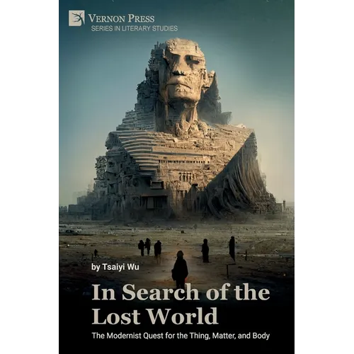 In Search of the Lost World: The Modernist Quest for the Thing, Matter, and Body