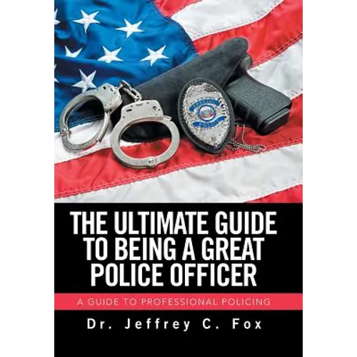 The Ultimate Guide to Being a Great Police Officer: A Guide to Professional Policing