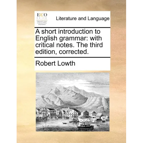 A Short Introduction to English Grammar: With Critical Notes. the Third Edition, Corrected.