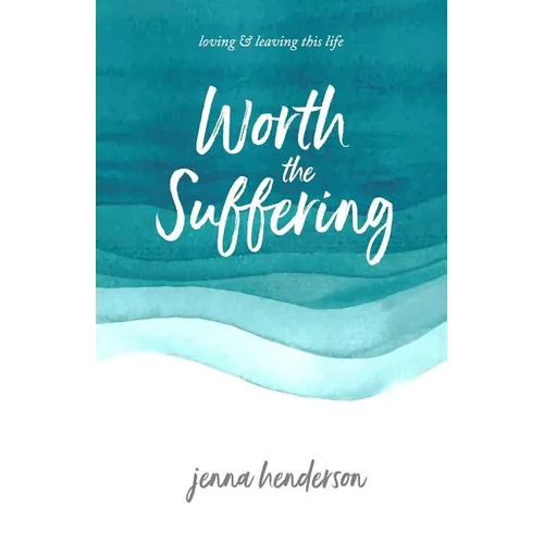 Worth the Suffering: loving & leaving this life