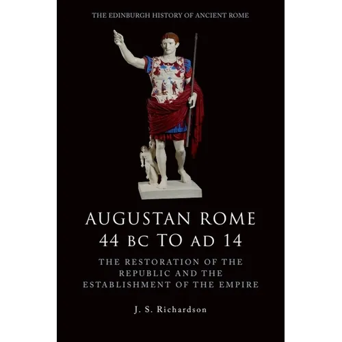 Augustan Rome 44 BC to AD 14: The Restoration of the Republic and the Establishment of the Empire