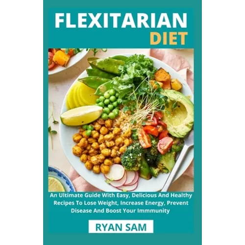 Flexitarian Diet: An Ultimate Guide With Easy, Delicious And Healthy Recipes To Lose Weight, Increase Energy, Prevent Disease And Boost Your Immmunity
