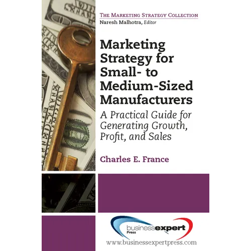 Marketing Strategy for Small- to Medium-Sized Manufacturers: A Practical Guide for Generating Growth, Profit, and Sales