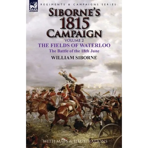 Siborne's 1815 Campaign: Volume 2-The Fields of Waterloo, the Battle of the 18th June