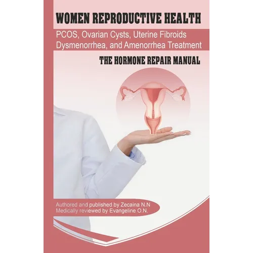 Women Reproductive Health: Endometriosis, PCOS, Ovarian Cysts, Uterine Fibroids, Dysmenorrhea, and Amenorrhea Treatment - The Hormone Repair Manu