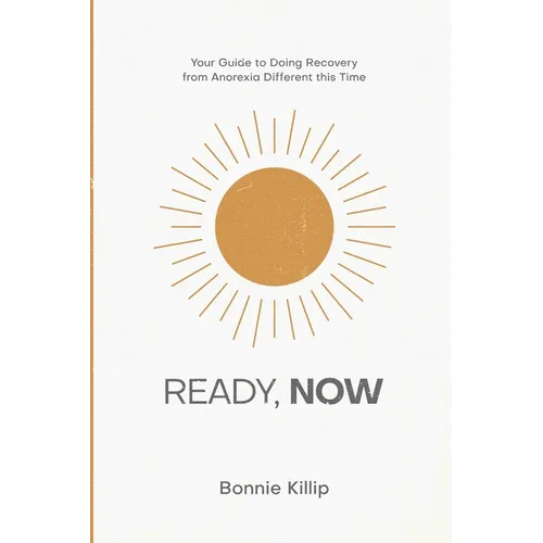 Ready, Now: Your Guide to Doing Recovery from Anorexia Different this Time