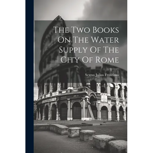 The Two Books On The Water Supply Of The City Of Rome