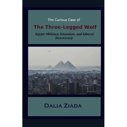 The Curious Case of the Three-Legged Wolf: Egypt: Military, Islamism, and Liberal Democracy