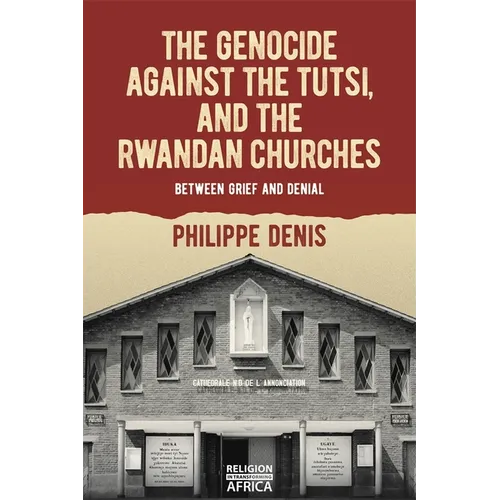The Genocide Against the Tutsi, and the Rwandan Churches: Between Grief and Denial