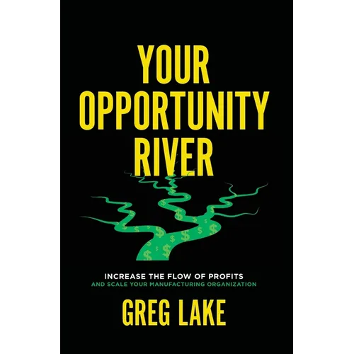 Your Opportunity River: Increase the Flow of Profits and Scale Your Manufacturing Organization