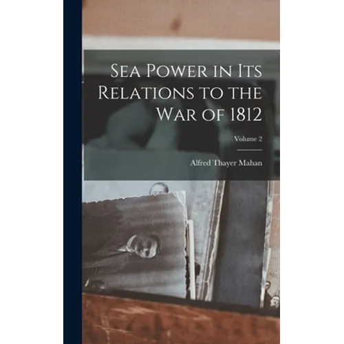 Sea Power in Its Relations to the War of 1812; Volume 2