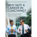 Why Not a Career in Coaching?: Teaching Clinicians and Executives the Basic and Advanced Skills of Successful Coaching