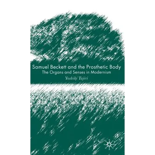 Samuel Beckett and the Prosthetic Body: The Organs and Senses in Modernism