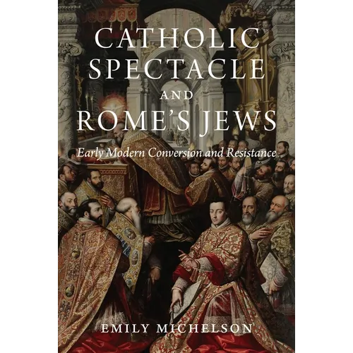 Catholic Spectacle and Rome's Jews: Early Modern Conversion and Resistance