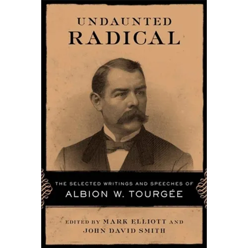 Undaunted Radical: The Selected Writings and Speeches of Albion W. Tourgée