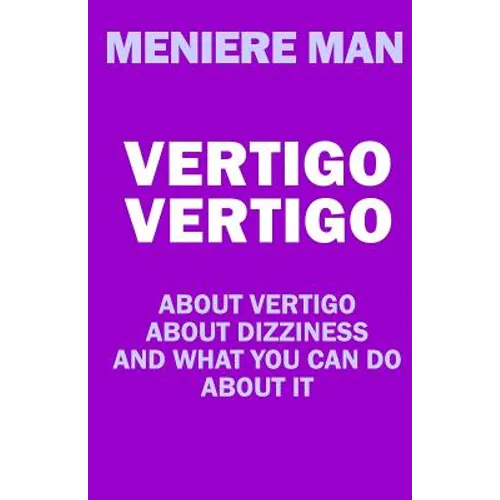 Vertigo Vertigo: About vertigo. About dizziness. And what you can do about it. Meniere Man.