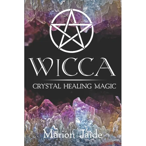 Wicca: Crystal Healing Magic: A Wiccan Beginner's Practical Guide to Casting Healing Magic with Crystals
