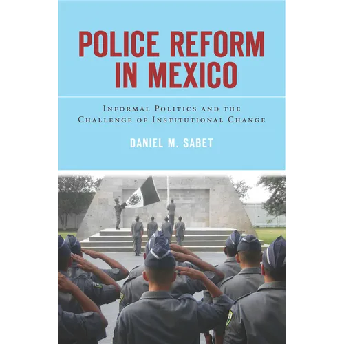 Police Reform in Mexico: Informal Politics and the Challenge of Institutional Change