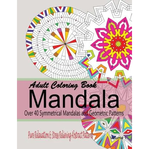 Adult Coloring Books Mandala: Pure Relaxation and Stress Relieving Abstract Patterns: Over 40 Symmetrical Mandalas & Geometric Patterns