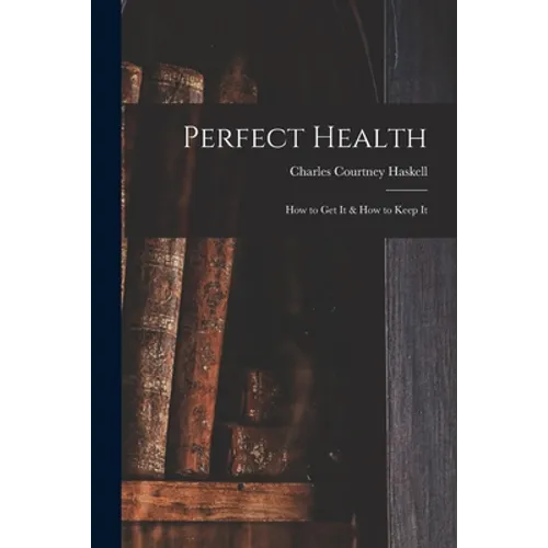 Perfect Health: How to Get It & How to Keep It