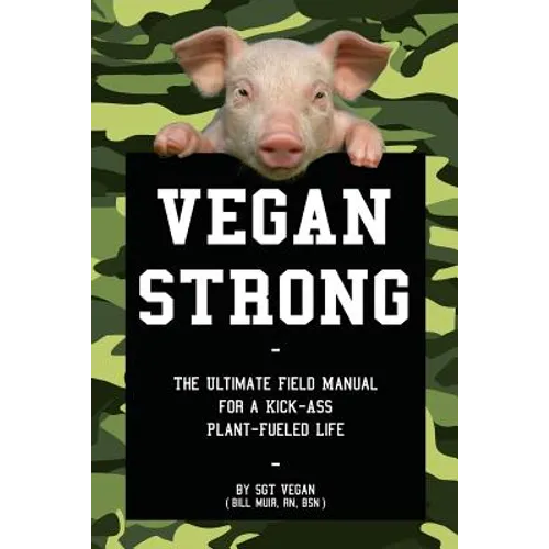 Vegan Strong: The Ultimate Field Manual for a Kick-Ass Plant-Fueled Life
