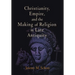 Christianity, Empire, and the Making of Religion in Late Antiquity