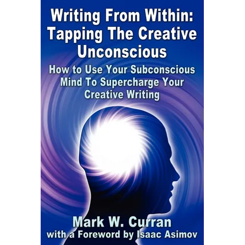 Writing From Within: Tapping The Creative Unconscious: How to Use Your Subconscious Mind To Supercharge Your Creative Writing