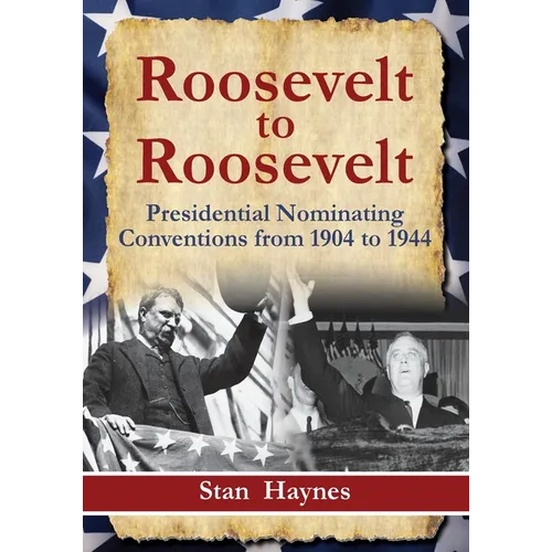 Roosevelt to Roosevelt: Presidential Nominating Conventions from 1904 to 1944