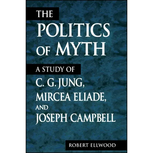 The Politics of Myth: A Study of C. G. Jung, Mircea Eliade, and Joseph Campbell