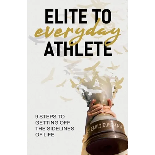 Elite to Everyday Athlete: 9 Steps to Getting Off the SIDELINES of Life