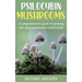 Psilocybin Mushrooms: A Comprehensive Guide to Growing and Using Psychedelic Mushrooms