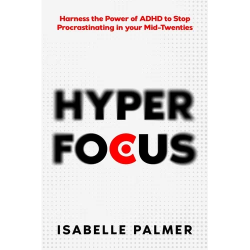 Hyper Focus: Harness the Power of ADHD to Stop Procrastinating in your Mid-Twenties
