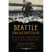 Seattle Prohibition: Bootleggers, Rumrunners and Graft in the Queen City