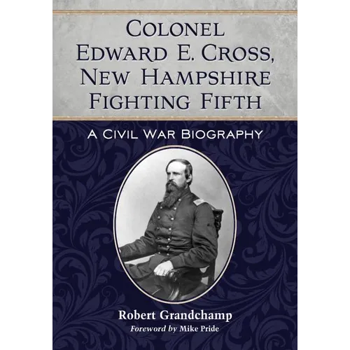 Colonel Edward E. Cross, New Hampshire Fighting Fifth: A Civil War Biography