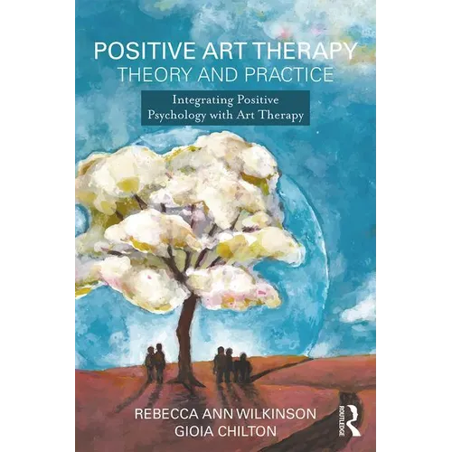 Positive Art Therapy Theory and Practice: Integrating Positive Psychology with Art Therapy