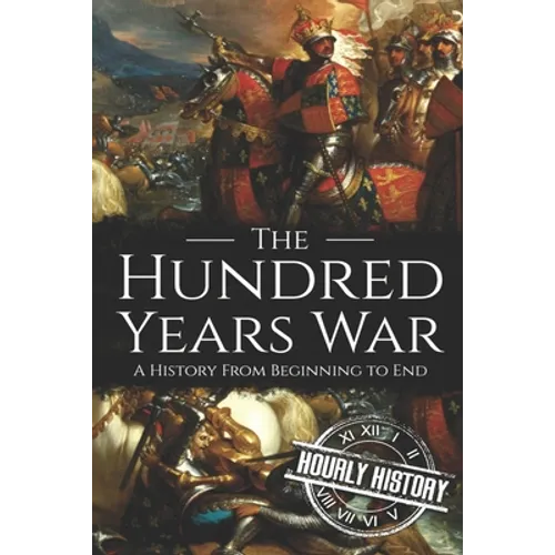 The Hundred Years War: A History from Beginning to End