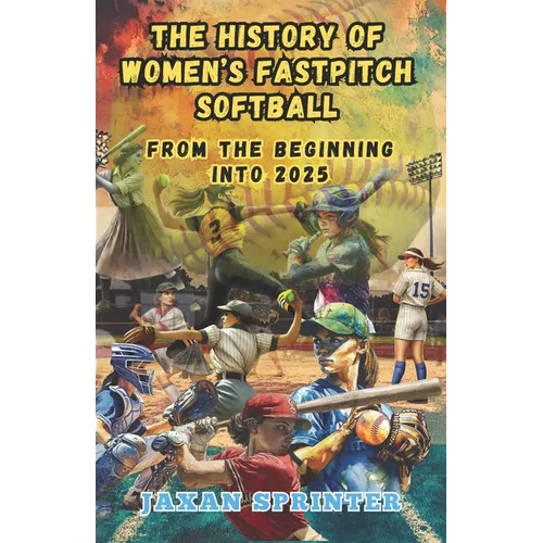 The History of Women's Fastpitch Softball: From the Beginning Into 2025