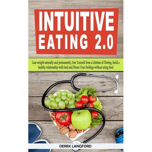 Intuitive Eating 2.0: Lose weight naturally and permanently, free Yourself from a Lifetime of Dieting, build a healthy relationship with foo