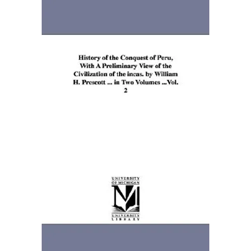 History of the Conquest of Peru, With A Preliminary View of the Civilization of the incas. by William H. Prescott ... in Two Volumes ...Vol. 2