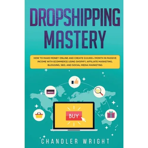 Dropshipping: Mastery - How to Make Money Online and Create $10,000+/Month in Passive Income with Ecommerce Using Shopify, Affiliate