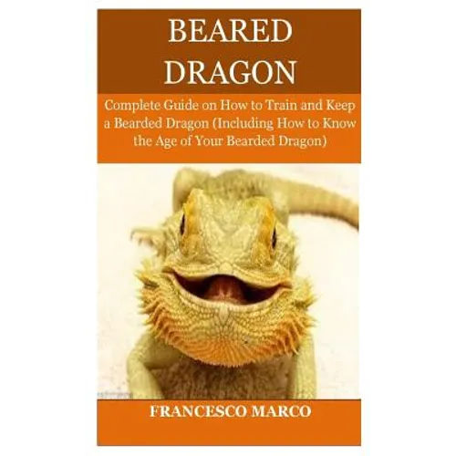 Bearded Dragon: Complete Guide on How to Train and Keep a Bearded Dragon (Including How to Know the Age of Your Bearded Dragon)