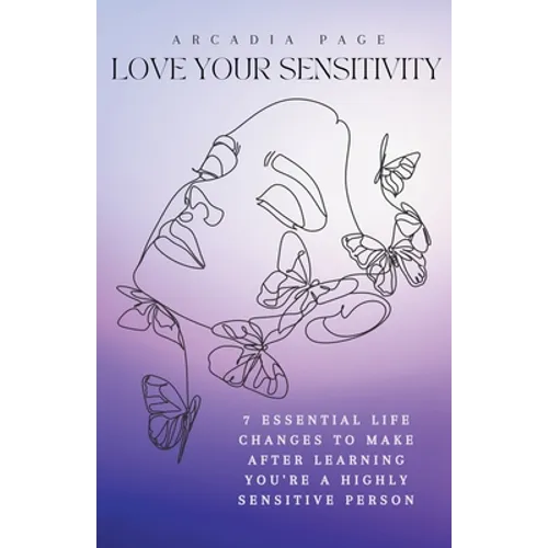 Love Your Sensitivity: 7 Essential Life Changes to Make after Learning You're a Highly Sensitive Person