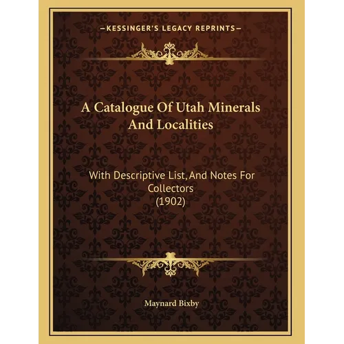 A Catalogue Of Utah Minerals And Localities: With Descriptive List, And Notes For Collectors (1902)