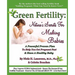 Green Fertility: Nature's Secrets For Making Babies: A Powerful Proven Plan To Help You Get Pregnant Fast & Have Healthier Babies!