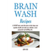 Brain Wash Recipes: A 10-DAY brain wash diet plan to help shape your cognitive health and make you cultivate a more purposeful and fulfilling life.
