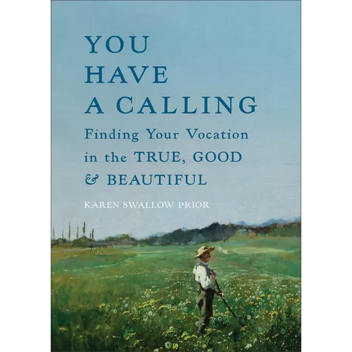 You Have a Calling: Finding Your Vocation in the True, Good, and Beautiful