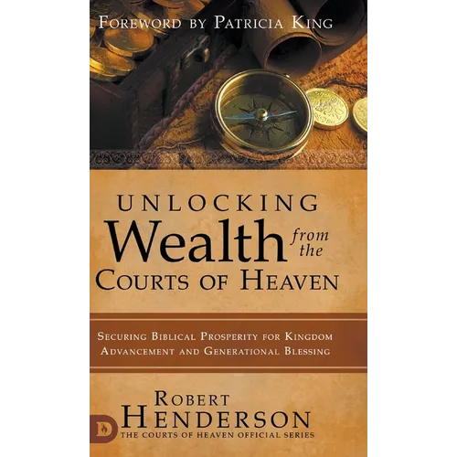Unlocking Wealth from the Courts of Heaven: Securing Biblical Prosperity for Kingdom Advancement and Generational Blessing