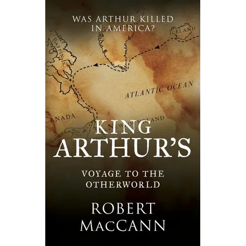 King Arthur's Voyage to the Otherworld: Was Arthur killed in America?